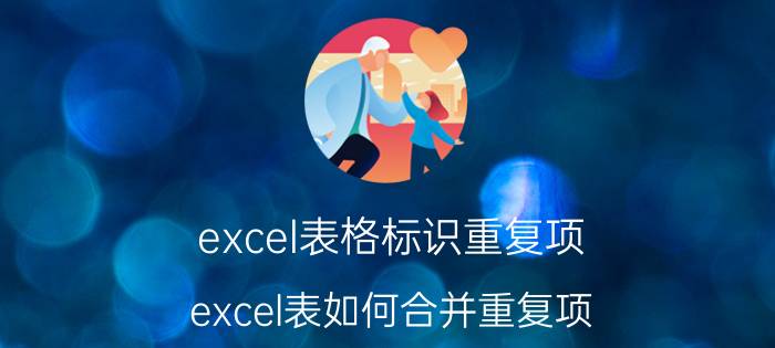 excel表格标识重复项 excel表如何合并重复项？